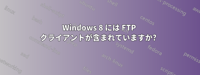 Windows 8 には FTP クライアントが含まれていますか? 