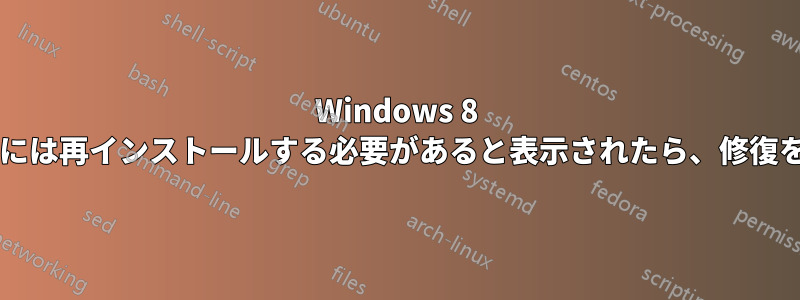 Windows 8 で、プログラムを動作させるには再インストールする必要があると表示されたら、修復を行うだけで十分でしょうか?