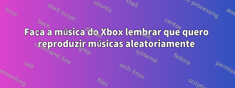 Faça a música do Xbox lembrar que quero reproduzir músicas aleatoriamente