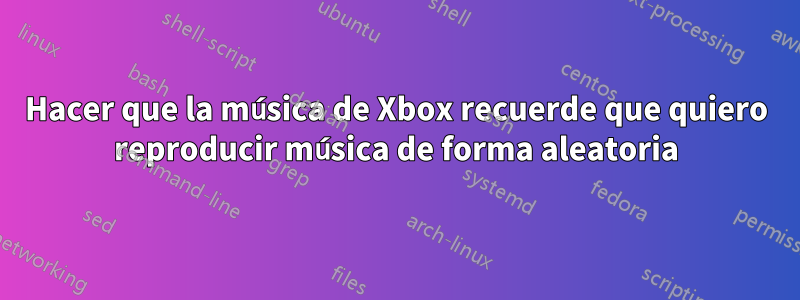 Hacer que la música de Xbox recuerde que quiero reproducir música de forma aleatoria