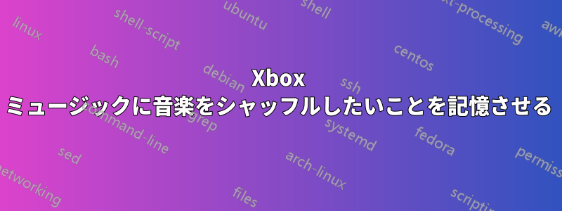 Xbox ミュージックに音楽をシャッフルしたいことを記憶させる