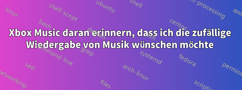 Xbox Music daran erinnern, dass ich die zufällige Wiedergabe von Musik wünschen möchte