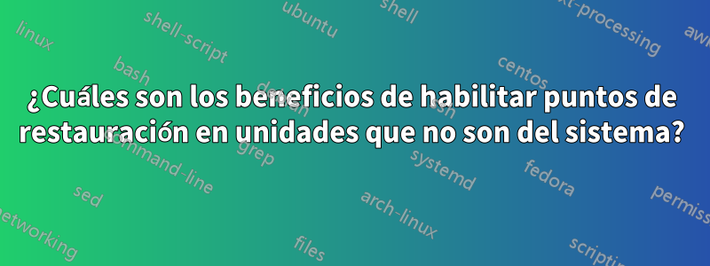 ¿Cuáles son los beneficios de habilitar puntos de restauración en unidades que no son del sistema?