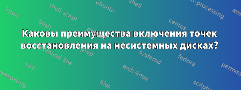 Каковы преимущества включения точек восстановления на несистемных дисках?