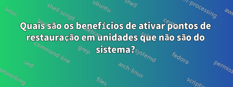 Quais são os benefícios de ativar pontos de restauração em unidades que não são do sistema?