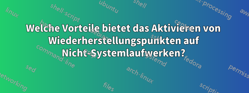 Welche Vorteile bietet das Aktivieren von Wiederherstellungspunkten auf Nicht-Systemlaufwerken?