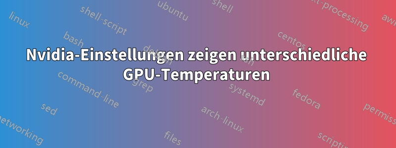 Nvidia-Einstellungen zeigen unterschiedliche GPU-Temperaturen