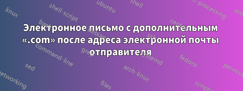 Электронное письмо с дополнительным «.com» после адреса электронной почты отправителя