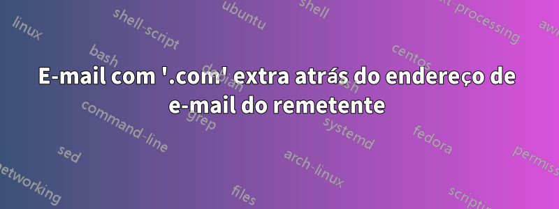 E-mail com '.com' extra atrás do endereço de e-mail do remetente