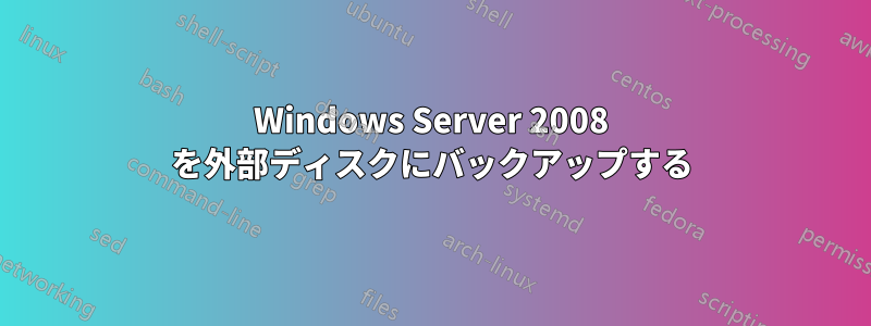 Windows Server 2008 を外部ディスクにバックアップする