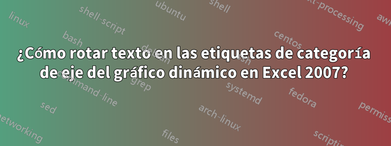 ¿Cómo rotar texto en las etiquetas de categoría de eje del gráfico dinámico en Excel 2007?