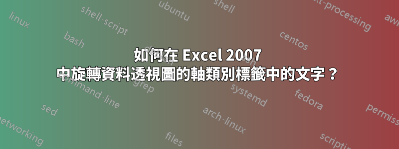 如何在 Excel 2007 中旋轉資料透視圖的軸類別標籤中的文字？