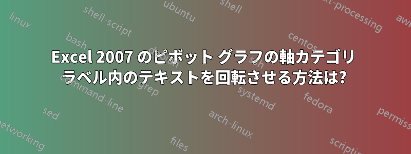 Excel 2007 のピボット グラフの軸カテゴリ ラベル内のテキストを回転させる方法は?