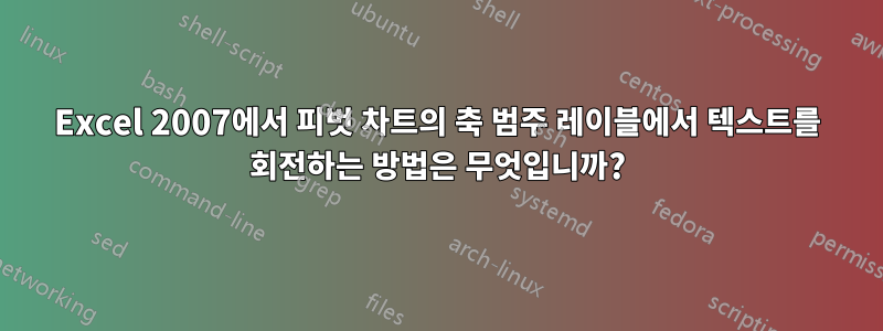 Excel 2007에서 피벗 차트의 축 범주 레이블에서 텍스트를 회전하는 방법은 무엇입니까?