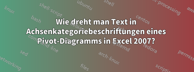 Wie dreht man Text in Achsenkategoriebeschriftungen eines Pivot-Diagramms in Excel 2007?