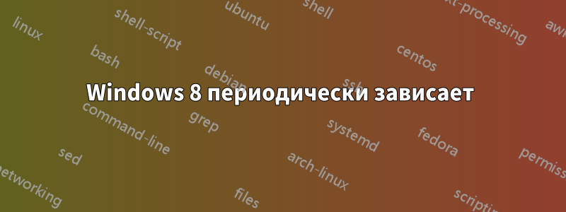 Windows 8 периодически зависает