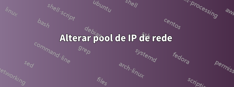 Alterar pool de IP de rede