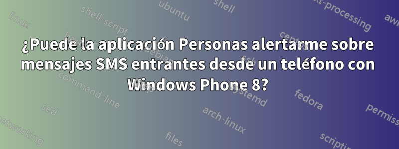 ¿Puede la aplicación Personas alertarme sobre mensajes SMS entrantes desde un teléfono con Windows Phone 8?