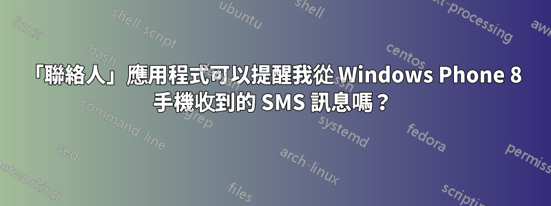 「聯絡人」應用程式可以提醒我從 Windows Phone 8 手機收到的 SMS 訊息嗎？