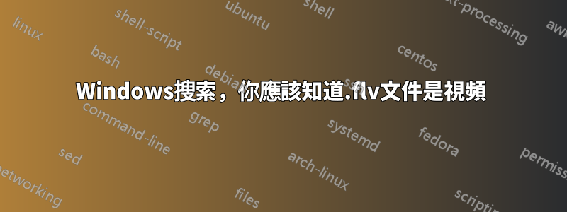 Windows搜索，你應該知道.flv文件是視頻