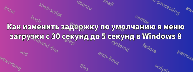 Как изменить задержку по умолчанию в меню загрузки с 30 секунд до 5 секунд в Windows 8