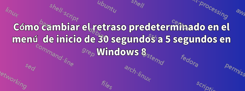 Cómo cambiar el retraso predeterminado en el menú de inicio de 30 segundos a 5 segundos en Windows 8