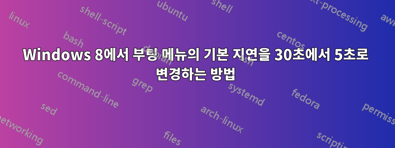 Windows 8에서 부팅 메뉴의 기본 지연을 30초에서 5초로 변경하는 방법