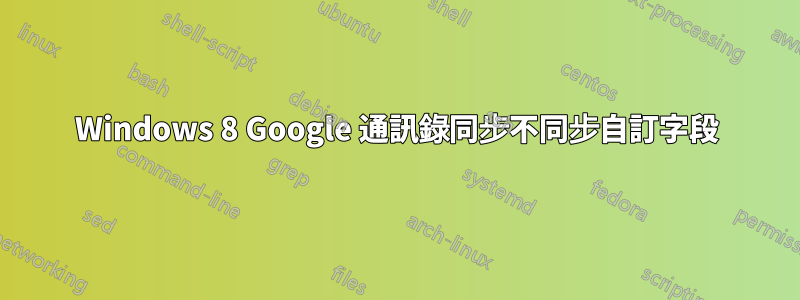 Windows 8 Google 通訊錄同步不同步自訂字段