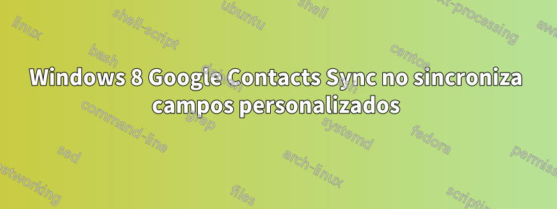 Windows 8 Google Contacts Sync no sincroniza campos personalizados