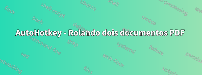 AutoHotkey - Rolando dois documentos PDF