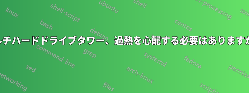 マルチハードドライブタワー、過熱を心配する必要はありますか？