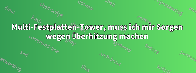 Multi-Festplatten-Tower, muss ich mir Sorgen wegen Überhitzung machen