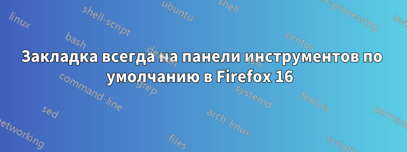 Закладка всегда на панели инструментов по умолчанию в Firefox 16 