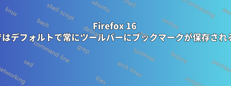 Firefox 16 ではデフォルトで常にツールバーにブックマークが保存される 