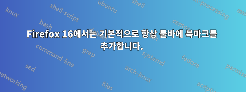 Firefox 16에서는 기본적으로 항상 툴바에 북마크를 추가합니다.