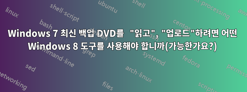 Windows 7 최신 백업 DVD를 "읽고", "업로드"하려면 어떤 Windows 8 도구를 사용해야 합니까(가능한가요?)