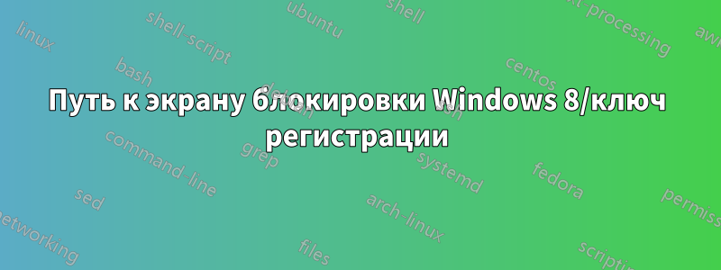 Путь к экрану блокировки Windows 8/ключ регистрации