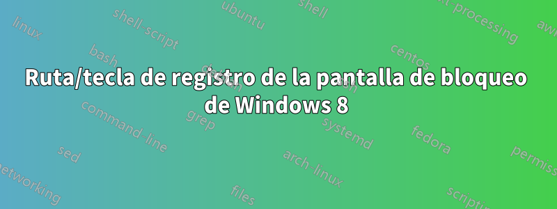 Ruta/tecla de registro de la pantalla de bloqueo de Windows 8