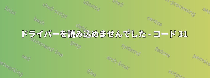 ドライバーを読み込めませんでした - コード 31