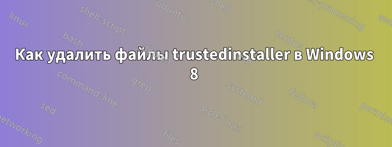 Как удалить файлы trustedinstaller в Windows 8