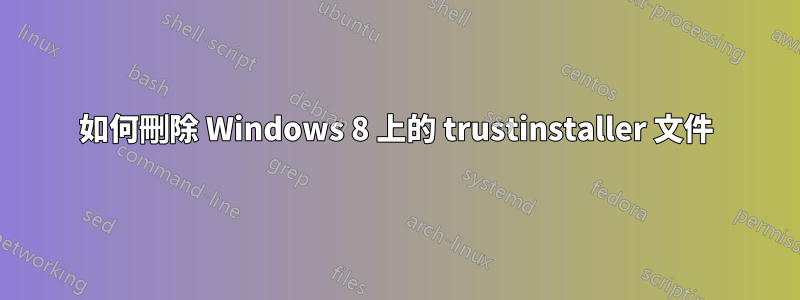 如何刪除 Windows 8 上的 trustinstaller 文件