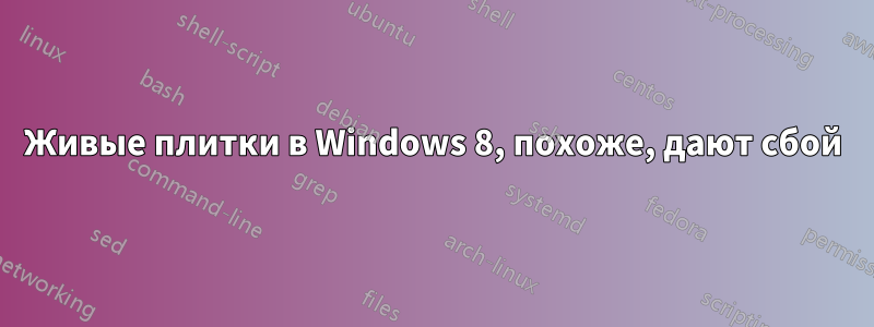 Живые плитки в Windows 8, похоже, дают сбой