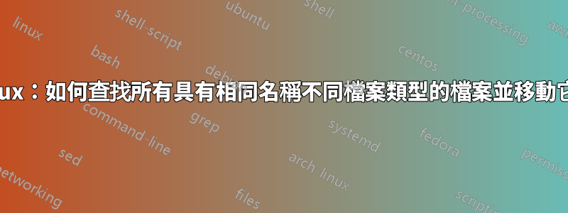 Linux：如何查找所有具有相同名稱不同檔案類型的檔案並移動它們