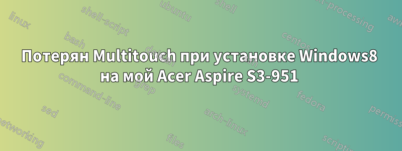 Потерян Multitouch при установке Windows8 на мой Acer Aspire S3-951