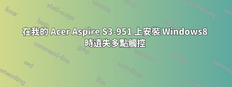 在我的 Acer Aspire S3-951 上安裝 Windows8 時遺失多點觸控