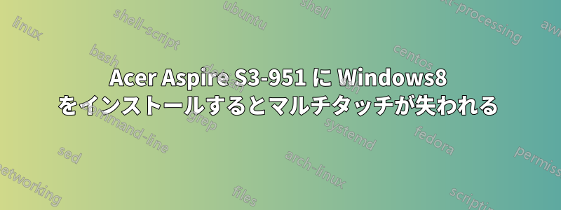 Acer Aspire S3-951 に Windows8 をインストールするとマルチタッチが失われる