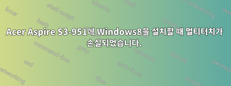 Acer Aspire S3-951에 Windows8을 설치할 때 멀티터치가 손실되었습니다.