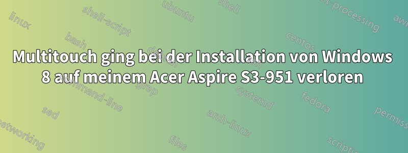 Multitouch ging bei der Installation von Windows 8 auf meinem Acer Aspire S3-951 verloren