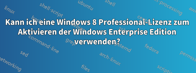 Kann ich eine Windows 8 Professional-Lizenz zum Aktivieren der Windows Enterprise Edition verwenden?