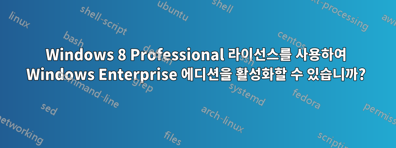 Windows 8 Professional 라이선스를 사용하여 Windows Enterprise 에디션을 활성화할 수 있습니까?